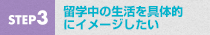 STEP3 留学中の生活を具体的にイメージしたい