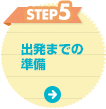 STEP5 出発までの準備