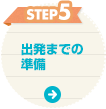 STEP5 出発までの準備