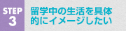 STEP3 留学中の生活を具体的にイメージしたい