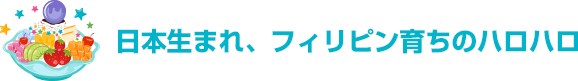 日本生まれ、フィリピン育ちのハロハロ