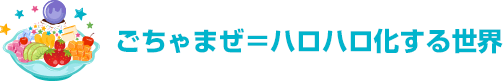 ごちゃまぜ＝ハロハロ化する世界