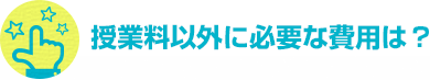 授業料以外に必要な費用は？