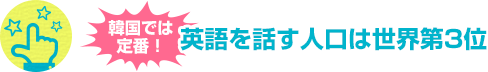 韓国では定番！ 英語を話す人口は世界第3位