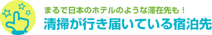 まるで日本のホテルのような滞在先も！ 清掃が行き届いている宿泊先