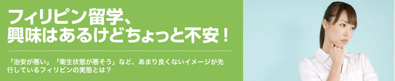 フィリピン留学、興味はあるけどちょっと不安！ 「治安が悪い」「衛生状態が悪そう」など、あまり良くないイメージが先行しているフィリピンの実態とは？