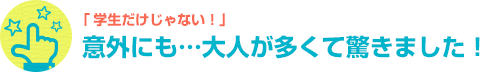 学生だけじゃない！ 意外にも…大人が多くて驚きました！