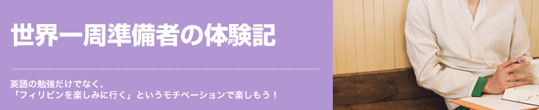 世界一周準備者の体験記 英語の勉強だけでなく、「フィリピンを楽しみに行く」というモチベーションで楽しもう！