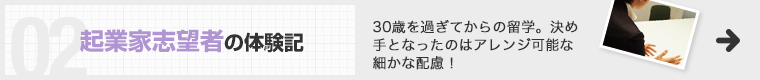 起業家志望者の体験記 30歳を過ぎてからの留学。決め手となったのはアレンジ可能な細かな配慮！