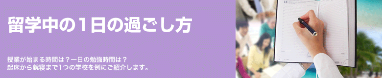 留学中の1日の過ごし方 授業が始まる時間は？一日の勉強時間は？ 起床から就寝まで1つの学校を例にご紹介します。