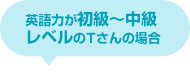 英語力が初級～中級レベルのTさんの場合