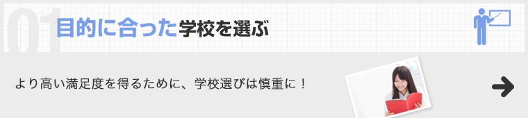 目的に合った学校を選ぶ より高い満足度を得るために、学校選びは慎重に！