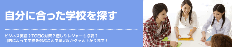 自分に合った学校を探す ビジネス英語？TOEIC対策？癒しやレジャーも必要？目的によって学校を選ぶことで満足度がグッと上がります！