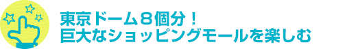 東京ドーム８個分！巨大なショッピングモールを楽しむ