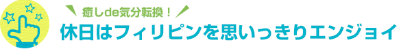 癒しde気分転換！ 休日はフィリピンを思いっきりエンジョイ