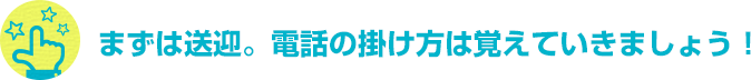 まずは送迎。電話の掛け方は覚えていきましょう！