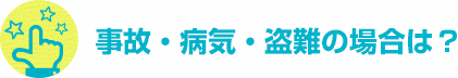 事故・病気・盗難の場合は？